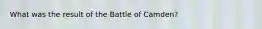 What was the result of the Battle of Camden?