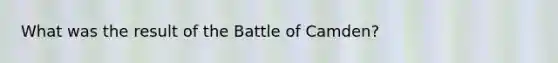 What was the result of the Battle of Camden?