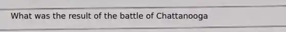 What was the result of the battle of Chattanooga