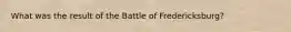 What was the result of the Battle of Fredericksburg?