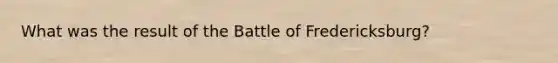 What was the result of the Battle of Fredericksburg?