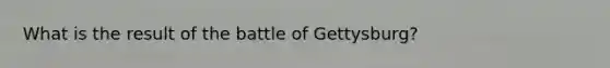 What is the result of the battle of Gettysburg?