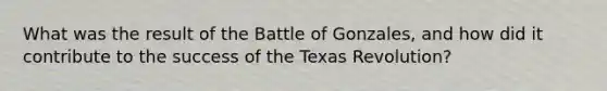 What was the result of the Battle of Gonzales, and how did it contribute to the success of the Texas Revolution?