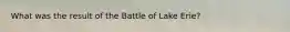 What was the result of the Battle of Lake Erie?