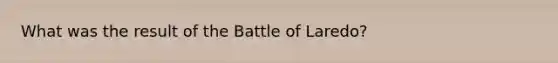 What was the result of the Battle of Laredo?