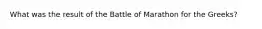 What was the result of the Battle of Marathon for the Greeks?