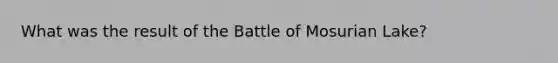 What was the result of the Battle of Mosurian Lake?