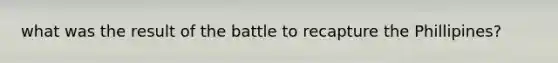 what was the result of the battle to recapture the Phillipines?