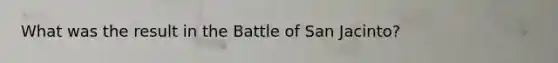 What was the result in the Battle of San Jacinto?