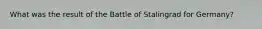 What was the result of the Battle of Stalingrad for Germany?