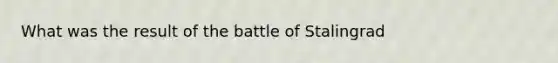 What was the result of the battle of Stalingrad