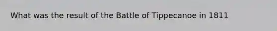 What was the result of the Battle of Tippecanoe in 1811