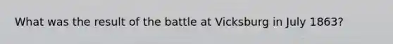 What was the result of the battle at Vicksburg in July 1863?