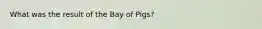 What was the result of the Bay of Pigs?