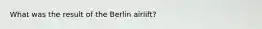 What was the result of the Berlin airlift?