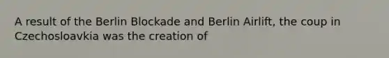 A result of the Berlin Blockade and Berlin Airlift, the coup in Czechosloavkia was the creation of