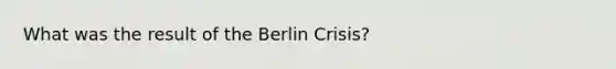 What was the result of <a href='https://www.questionai.com/knowledge/kmyOYmxAGS-the-berlin-crisis' class='anchor-knowledge'>the berlin crisis</a>?