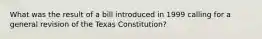 What was the result of a bill introduced in 1999 calling for a general revision of the Texas Constitution?