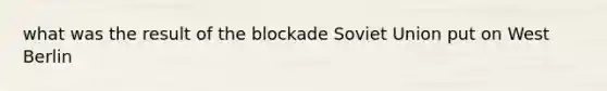 what was the result of the blockade Soviet Union put on West Berlin