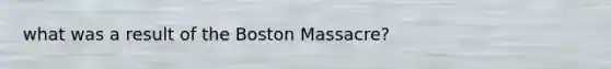 what was a result of the Boston Massacre?