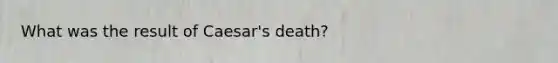 What was the result of Caesar's death?