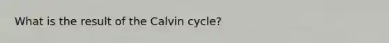 What is the result of the Calvin cycle?