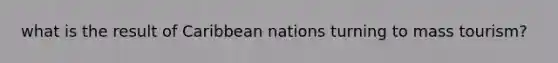 what is the result of Caribbean nations turning to mass tourism?