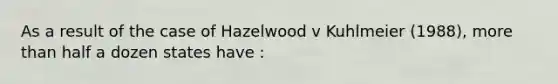 As a result of the case of Hazelwood v Kuhlmeier (1988), more than half a dozen states have :