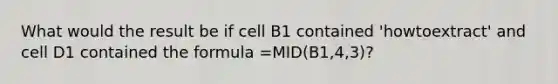 What would the result be if cell B1 contained 'howtoextract' and cell D1 contained the formula =MID(B1,4,3)?