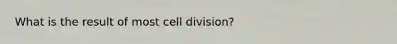 What is the result of most cell division?