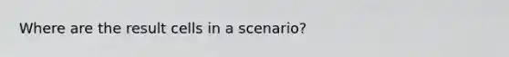 Where are the result cells in a scenario?