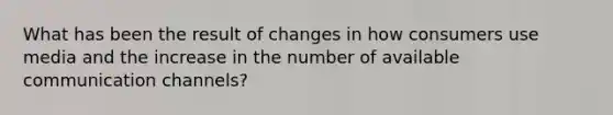 What has been the result of changes in how consumers use media and the increase in the number of available communication channels?