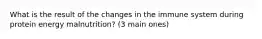 What is the result of the changes in the immune system during protein energy malnutrition? (3 main ones)