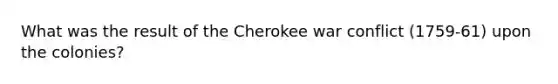 What was the result of the Cherokee war conflict (1759-61) upon the colonies?