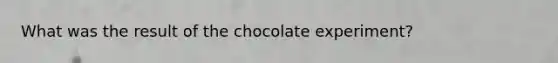 What was the result of the chocolate experiment?