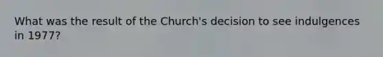 What was the result of the Church's decision to see indulgences in 1977?