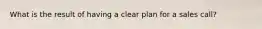 What is the result of having a clear plan for a sales call?