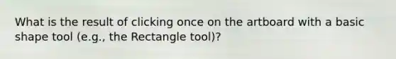 What is the result of clicking once on the artboard with a basic shape tool (e.g., the Rectangle tool)?
