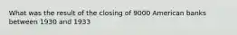 What was the result of the closing of 9000 American banks between 1930 and 1933