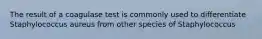 The result of a coagulase test is commonly used to differentiate Staphylococcus aureus from other species of Staphylococcus