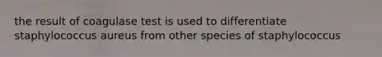 the result of coagulase test is used to differentiate staphylococcus aureus from other species of staphylococcus