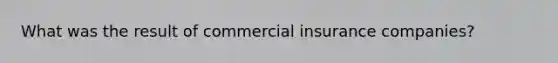 What was the result of commercial insurance companies?