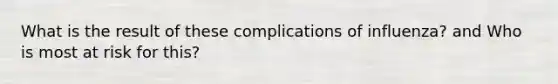 What is the result of these complications of influenza? and Who is most at risk for this?