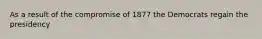 As a result of the compromise of 1877 the Democrats regain the presidency