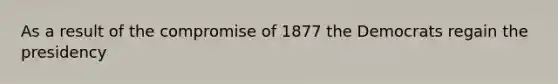 As a result of the compromise of 1877 the Democrats regain the presidency