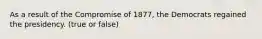 As a result of the Compromise of 1877, the Democrats regained the presidency. (true or false)