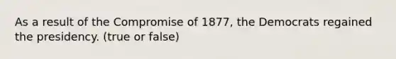 As a result of the Compromise of 1877, the Democrats regained the presidency. (true or false)