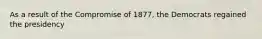 As a result of the Compromise of 1877, the Democrats regained the presidency