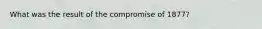 What was the result of the compromise of 1877?