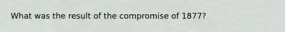 What was the result of the compromise of 1877?